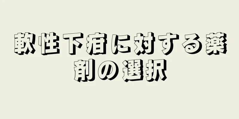 軟性下疳に対する薬剤の選択