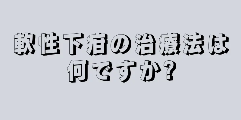 軟性下疳の治療法は何ですか?