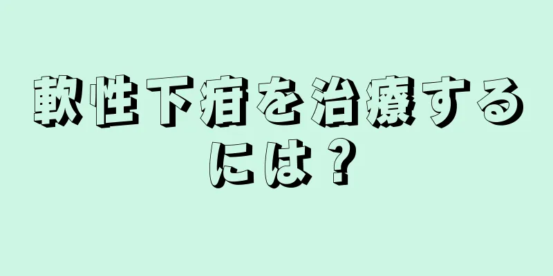 軟性下疳を治療するには？