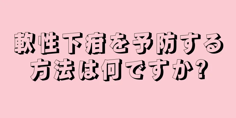 軟性下疳を予防する方法は何ですか?