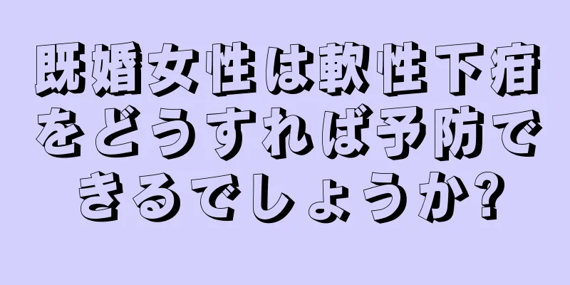既婚女性は軟性下疳をどうすれば予防できるでしょうか?