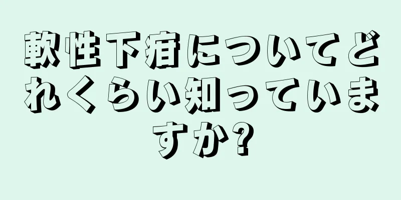 軟性下疳についてどれくらい知っていますか?