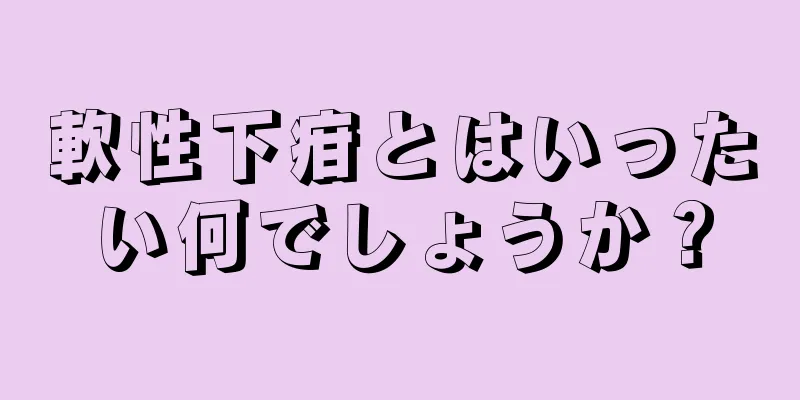 軟性下疳とはいったい何でしょうか？