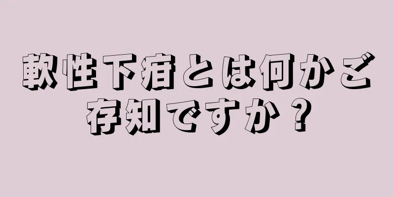 軟性下疳とは何かご存知ですか？
