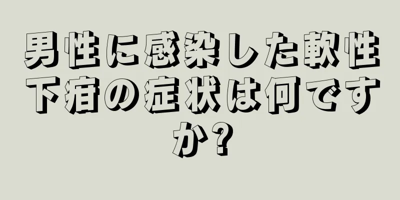 男性に感染した軟性下疳の症状は何ですか?