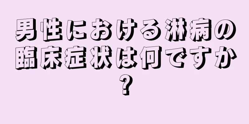 男性における淋病の臨床症状は何ですか?
