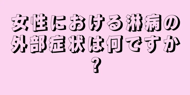 女性における淋病の外部症状は何ですか?