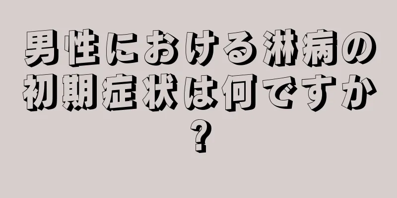 男性における淋病の初期症状は何ですか?