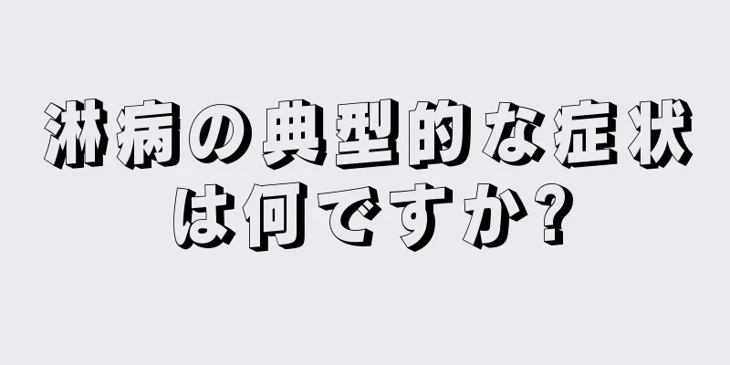 淋病の典型的な症状は何ですか?