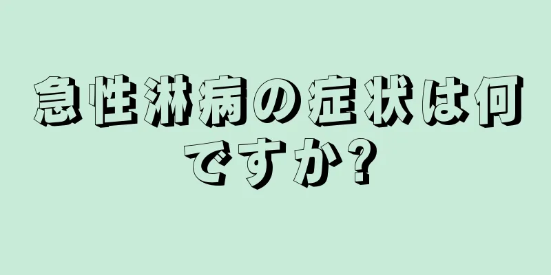 急性淋病の症状は何ですか?