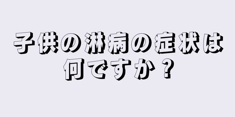 子供の淋病の症状は何ですか？