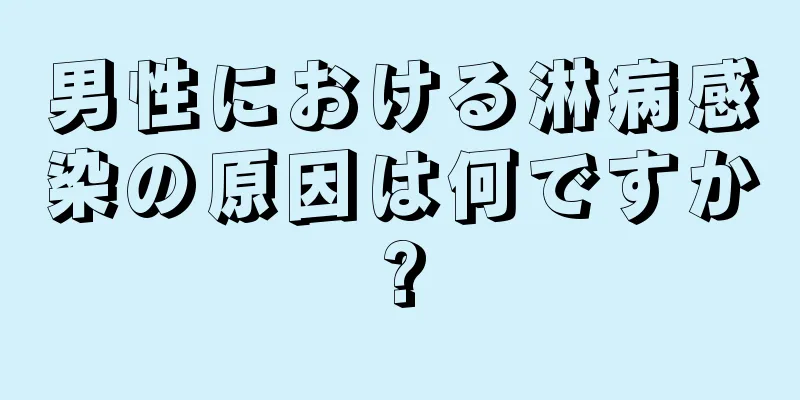 男性における淋病感染の原因は何ですか?