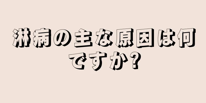 淋病の主な原因は何ですか?