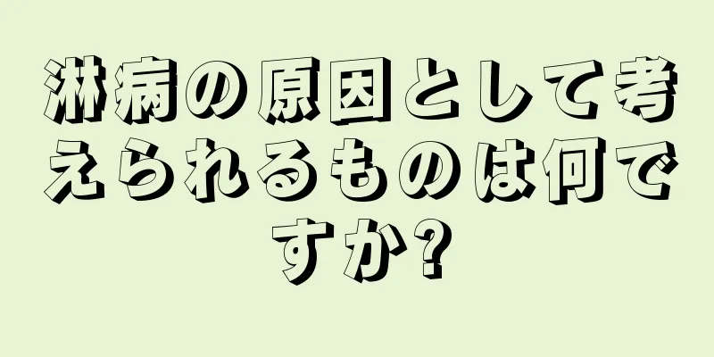 淋病の原因として考えられるものは何ですか?