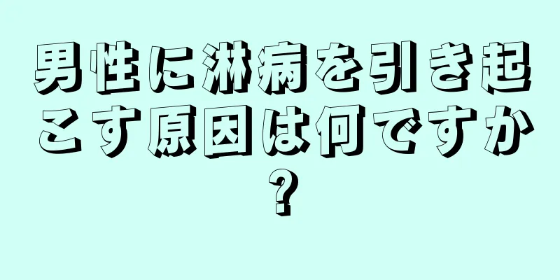 男性に淋病を引き起こす原因は何ですか?