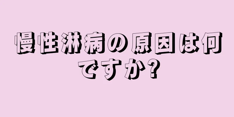 慢性淋病の原因は何ですか?