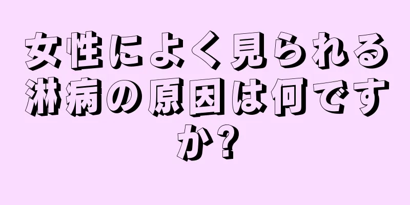 女性によく見られる淋病の原因は何ですか?