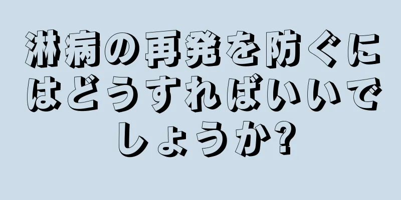淋病の再発を防ぐにはどうすればいいでしょうか?