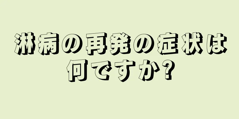 淋病の再発の症状は何ですか?