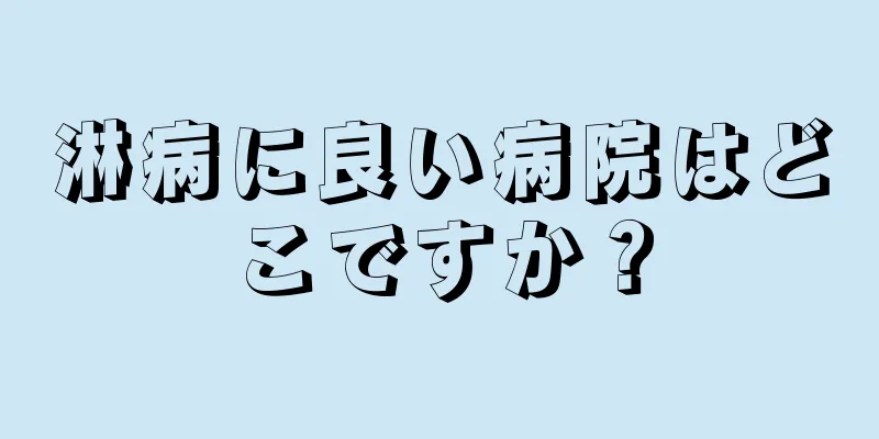 淋病に良い病院はどこですか？