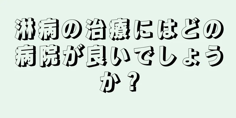 淋病の治療にはどの病院が良いでしょうか？