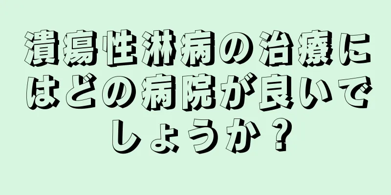 潰瘍性淋病の治療にはどの病院が良いでしょうか？