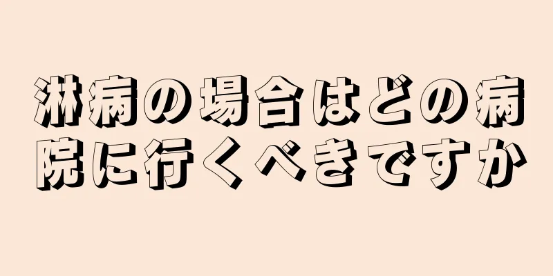 淋病の場合はどの病院に行くべきですか