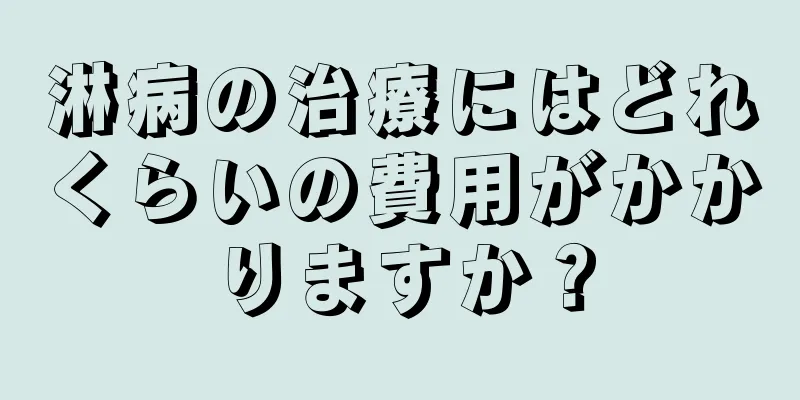 淋病の治療にはどれくらいの費用がかかりますか？