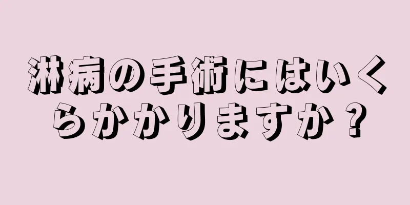 淋病の手術にはいくらかかりますか？