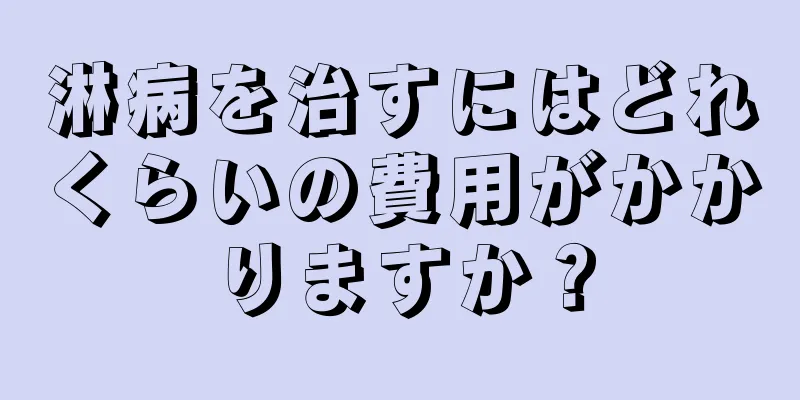 淋病を治すにはどれくらいの費用がかかりますか？