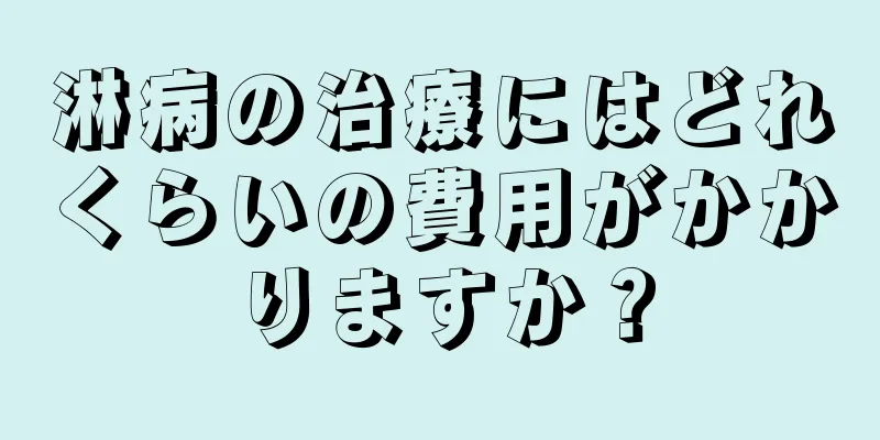 淋病の治療にはどれくらいの費用がかかりますか？