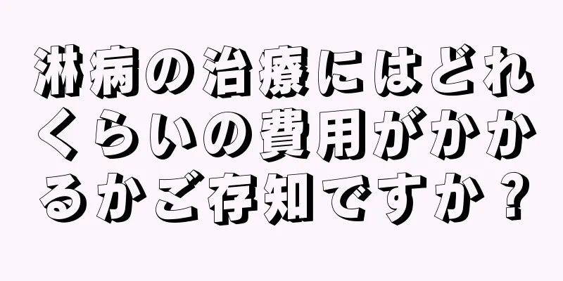 淋病の治療にはどれくらいの費用がかかるかご存知ですか？