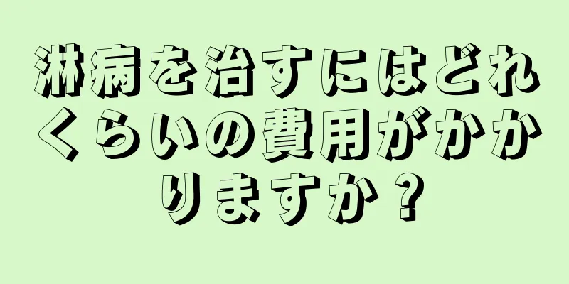 淋病を治すにはどれくらいの費用がかかりますか？