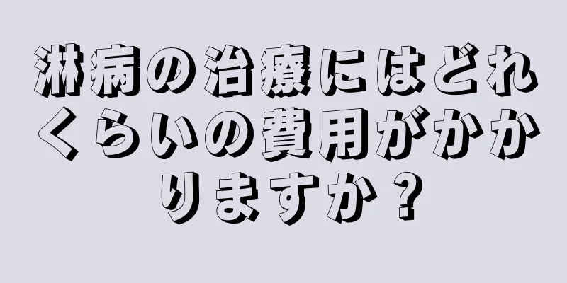 淋病の治療にはどれくらいの費用がかかりますか？