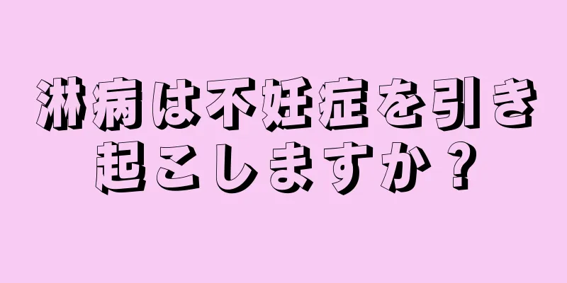 淋病は不妊症を引き起こしますか？