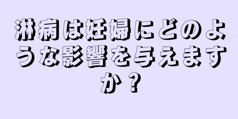 淋病は妊婦にどのような影響を与えますか？