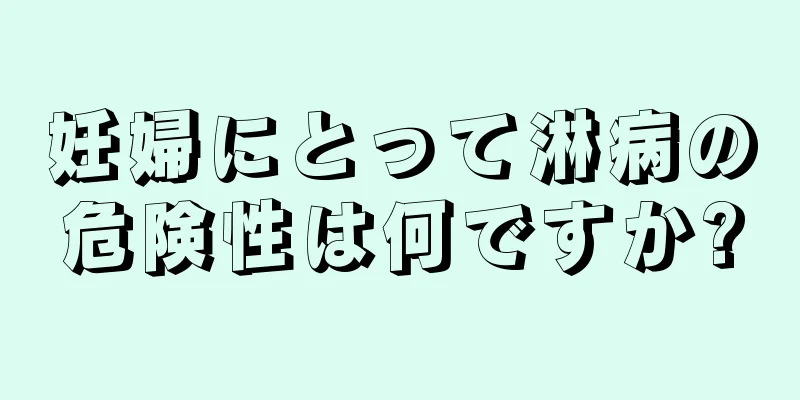 妊婦にとって淋病の危険性は何ですか?