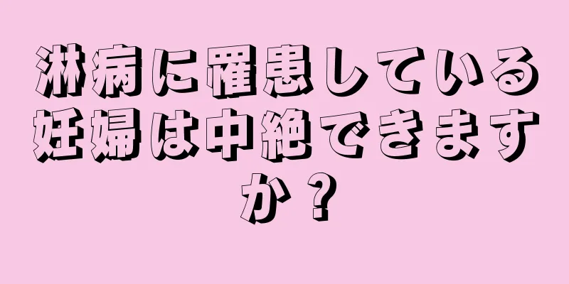 淋病に罹患している妊婦は中絶できますか？