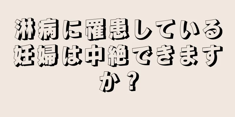 淋病に罹患している妊婦は中絶できますか？