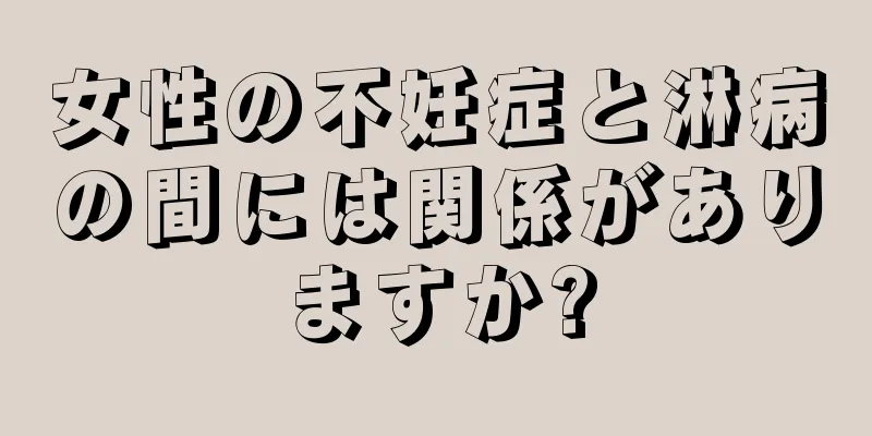 女性の不妊症と淋病の間には関係がありますか?