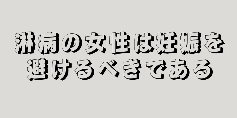 淋病の女性は妊娠を避けるべきである