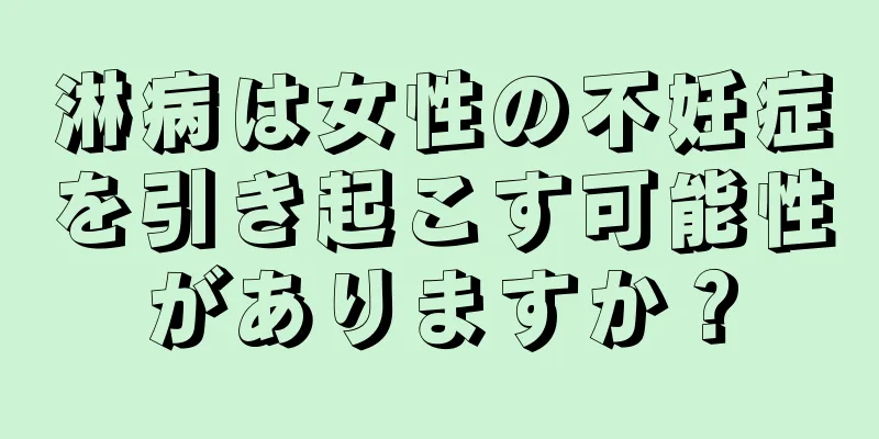 淋病は女性の不妊症を引き起こす可能性がありますか？
