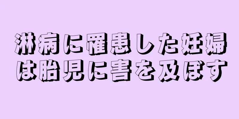 淋病に罹患した妊婦は胎児に害を及ぼす