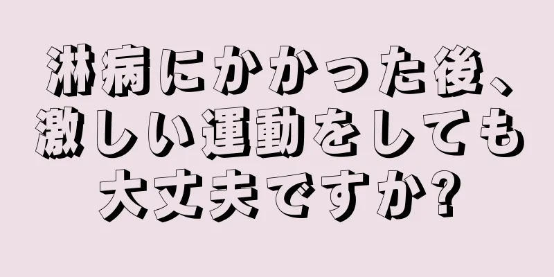 淋病にかかった後、激しい運動をしても大丈夫ですか?