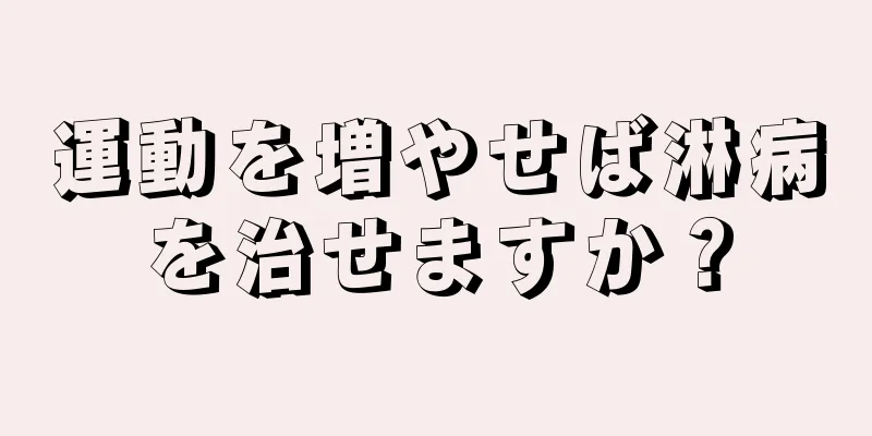 運動を増やせば淋病を治せますか？