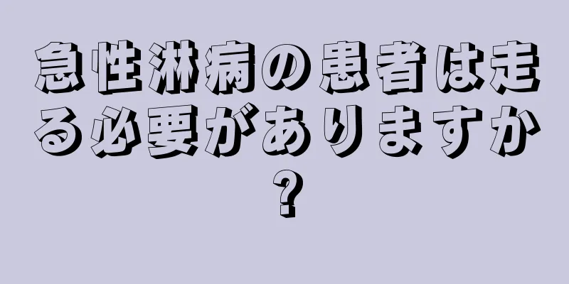 急性淋病の患者は走る必要がありますか?
