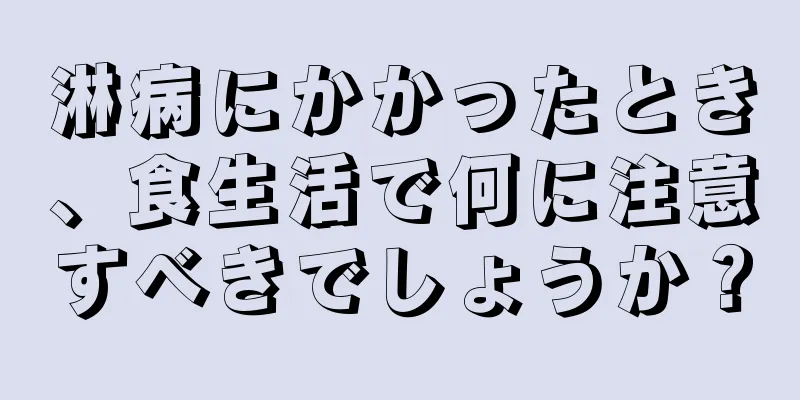 淋病にかかったとき、食生活で何に注意すべきでしょうか？