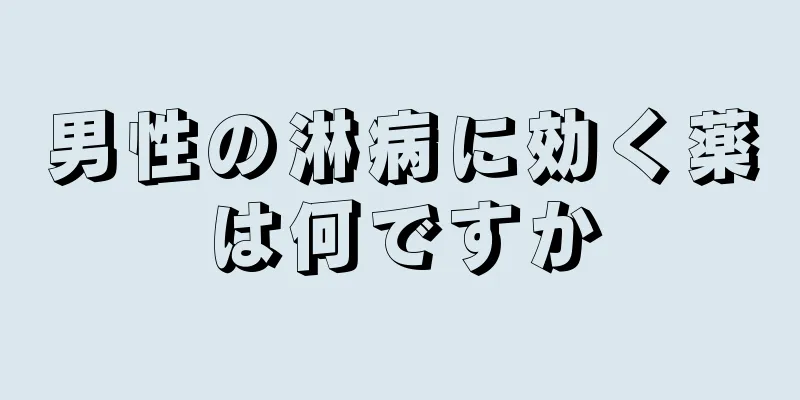 男性の淋病に効く薬は何ですか