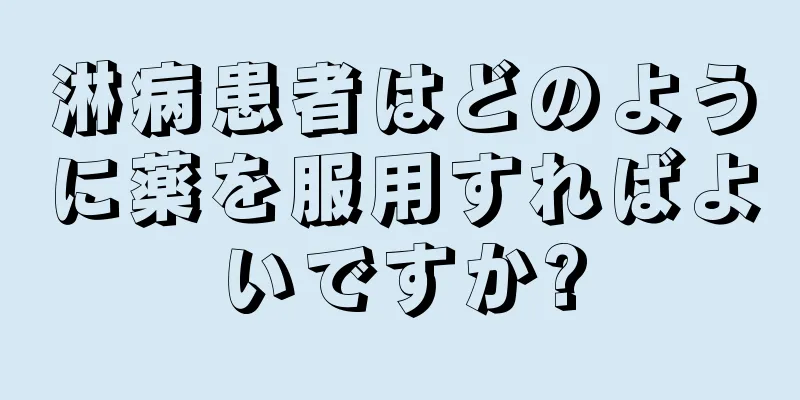 淋病患者はどのように薬を服用すればよいですか?