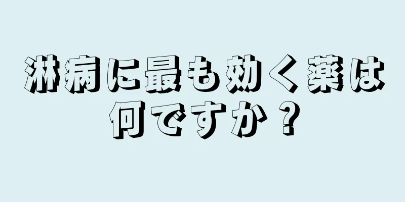 淋病に最も効く薬は何ですか？